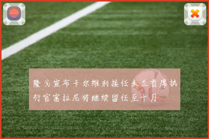 隆戈宣布卡尔维利接任米兰首席执行官富拉尼将继续留任至十月