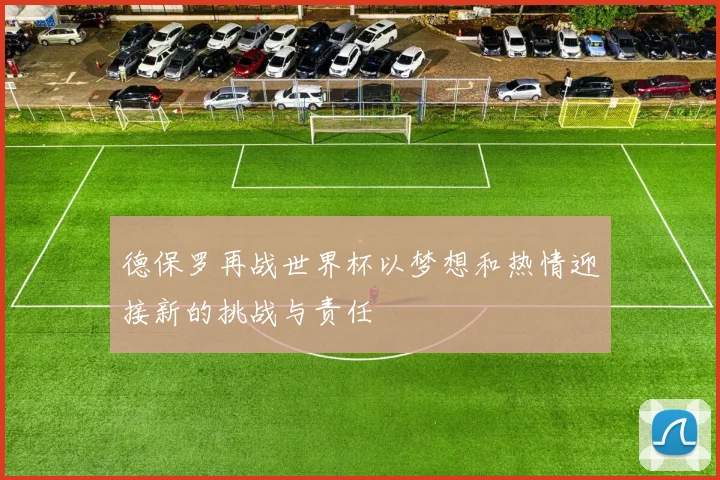 德保罗再战世界杯以梦想和热情迎接新的挑战与责任