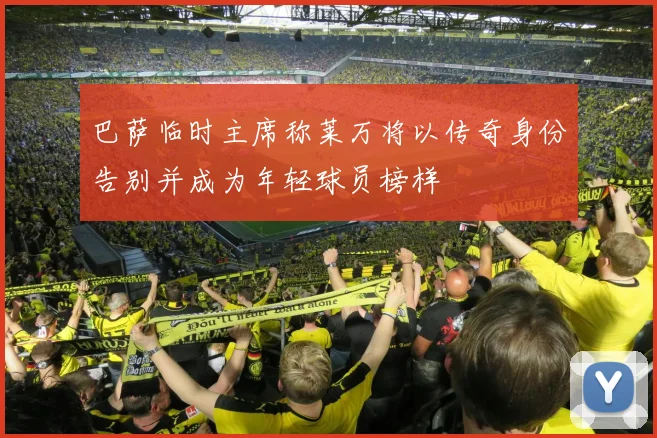 巴萨临时主席称莱万将以传奇身份告别并成为年轻球员榜样
